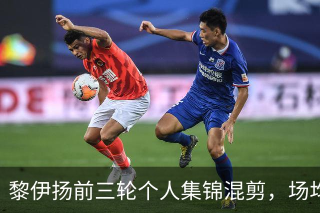 黎伊扬前三轮个人集锦混剪，场均得到15分4助攻
